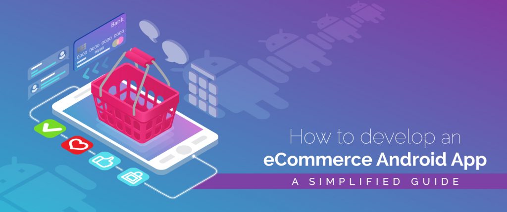 How to develop an eCommerce Android app- A simplified guide