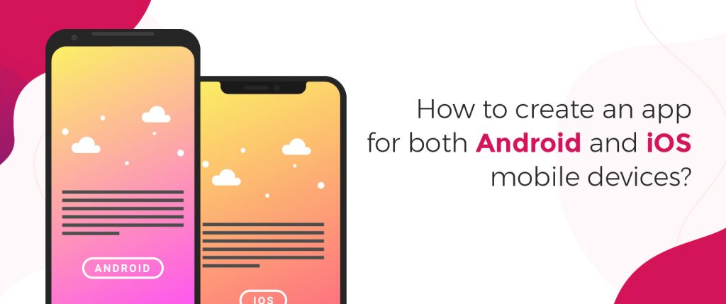 How to create an app for both Android and iOS mobile devices?