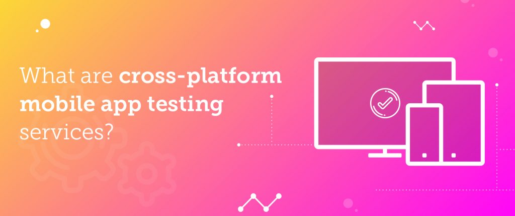What are cross-platform mobile app testing services?