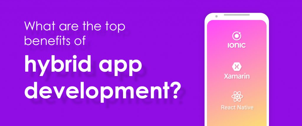 What are the top benefits of hybrid app development?
