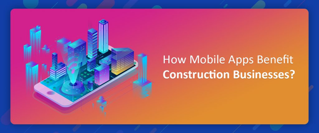How Mobile Apps Benefit Construction Businesses?