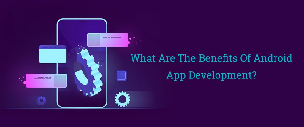 What Are The Benefits Of Android App Development