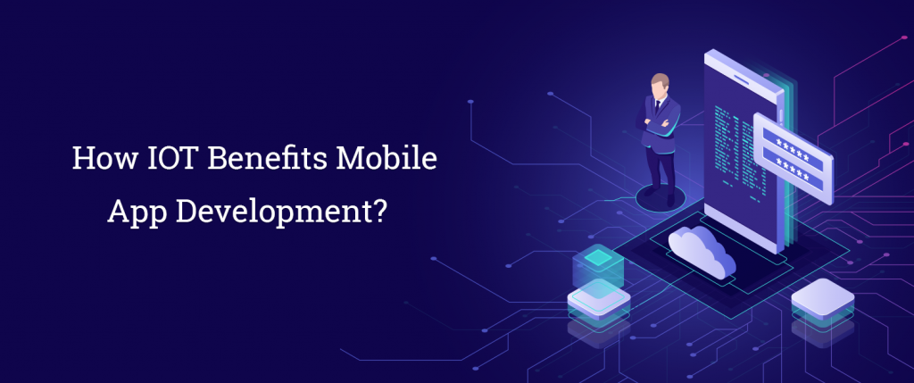 How IOT Benefits Mobile App Development?