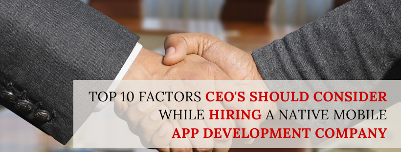 Top 10 Factors CEOs Should Consider While Hiring a Native Mobile App Development Company