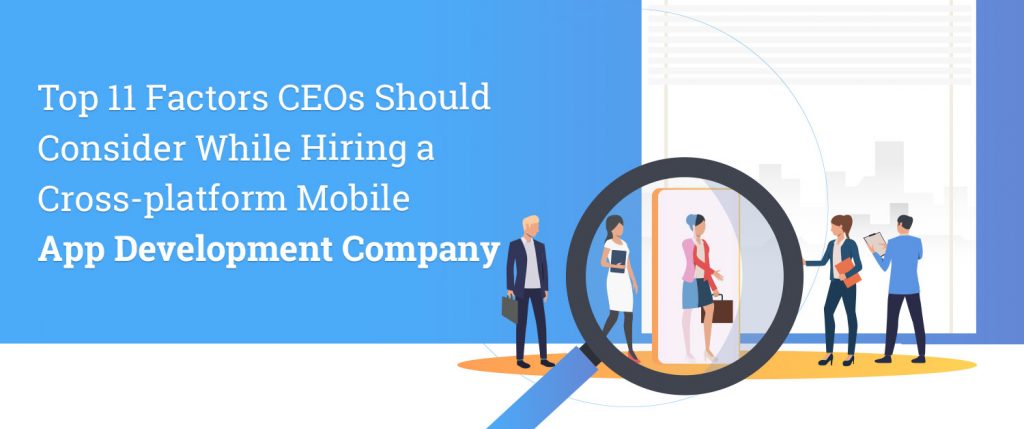 Top 11 Factors CEOs Should Consider While Hiring a Cross-platform Mobile App Development Company