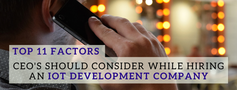 Top 11 Factors CEOs Should Consider While Hiring an IoT Development Company
