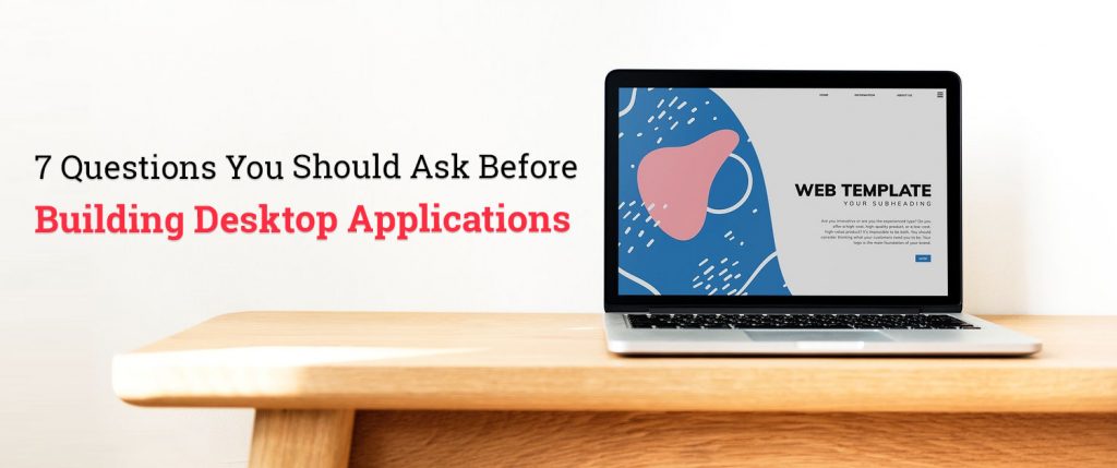 7 Questions You Should Ask Before Building Desktop Applications