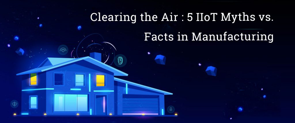 Clearing the Air: 5 IIoT Myths vs. Facts in Manufacturing