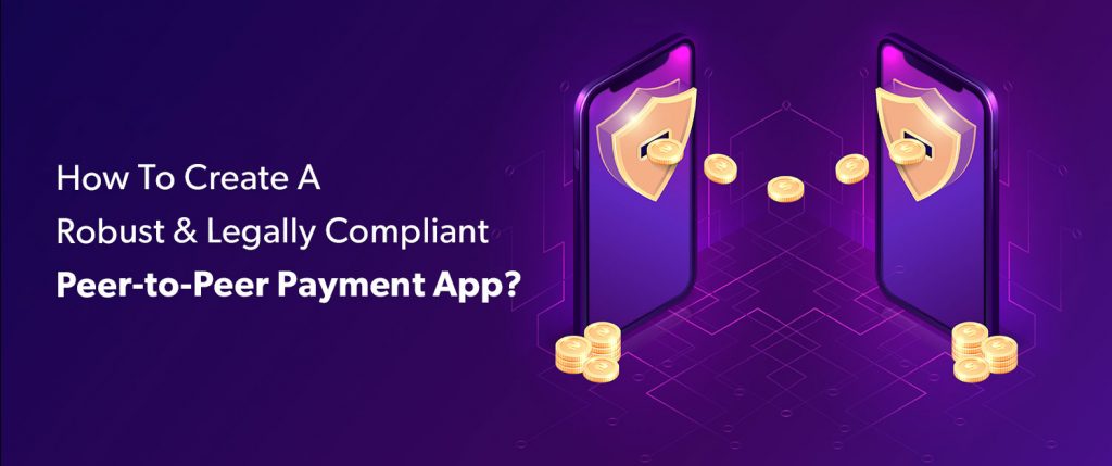 How To Create A Robust And Legally Compliant Peer-to-Peer Payment App?