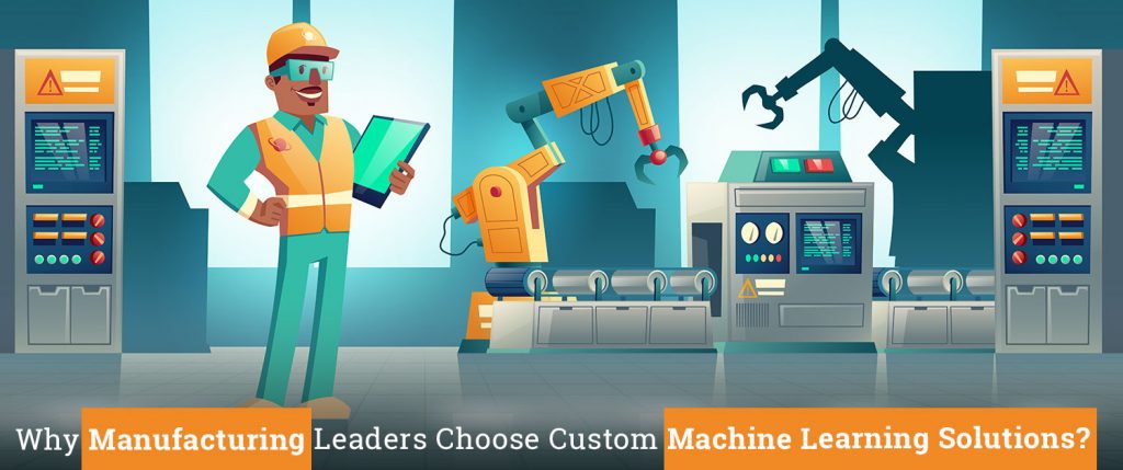 Why Manufacturing Leaders Choose Custom Machine Learning Solutions?