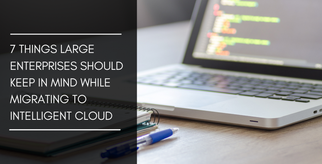 7 things large enterprises should keep in mind while migrating to intelligent cloud