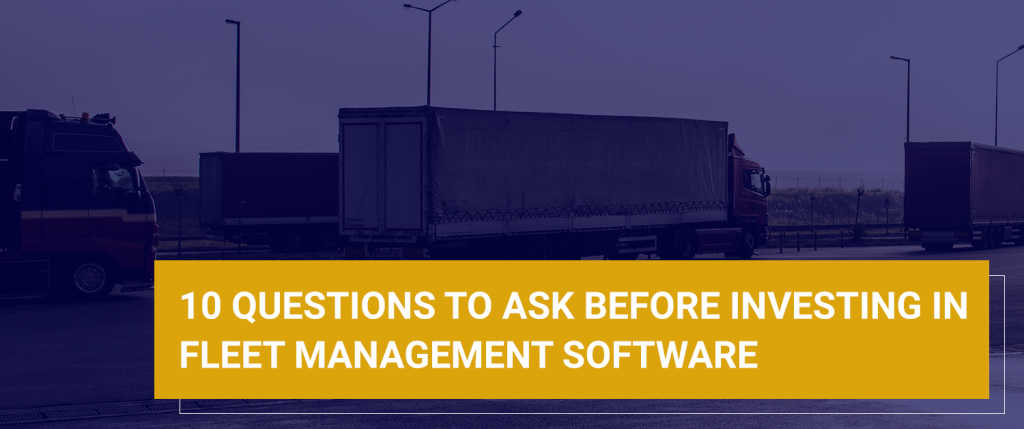 10 Questions to Ask Before Investing in Fleet Management Software