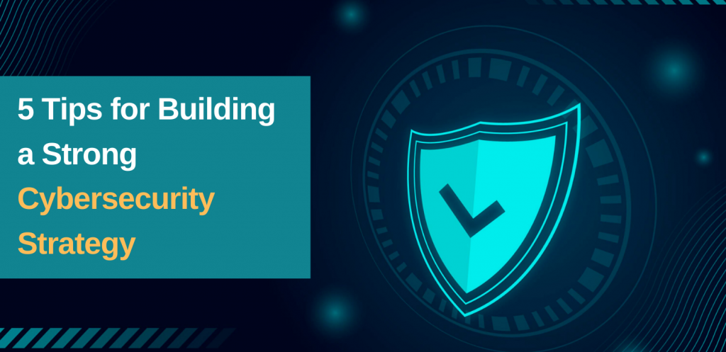 5-Tips-for-Building-a-Strong-Cybersecurity-Strategy