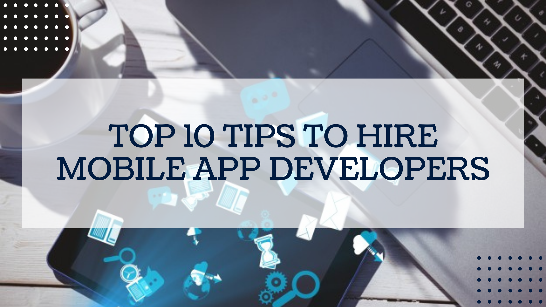 Top 10 Experts Tips To Hire Mobile App Developers