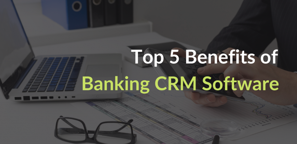 Top 5 Benefits of Banking CRM Software