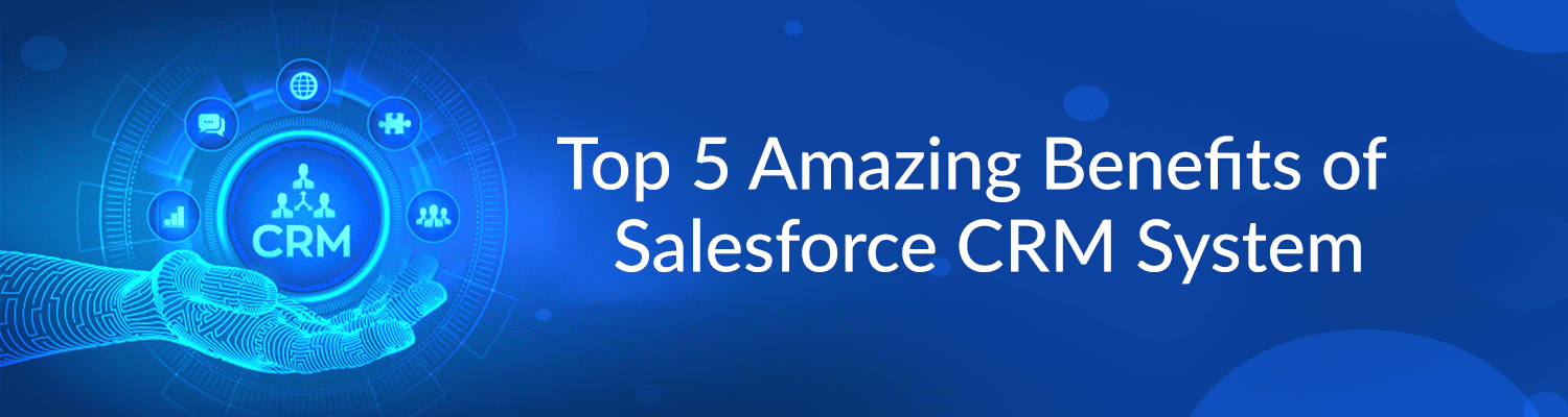 Top 5 Amazing Benefits of Salesforce CRM System