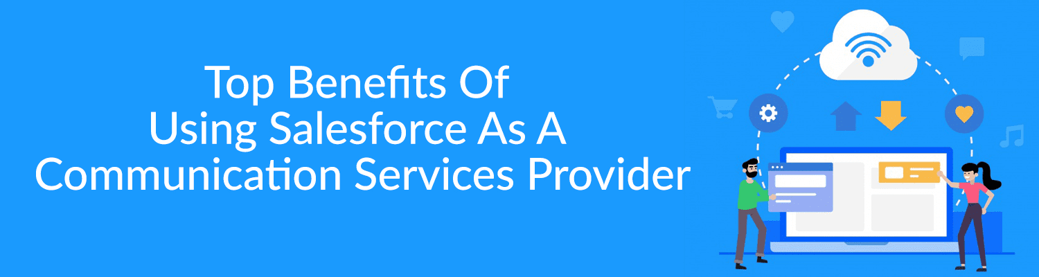 Top Benefits Of Using Salesforce As A Communication Services Provider
