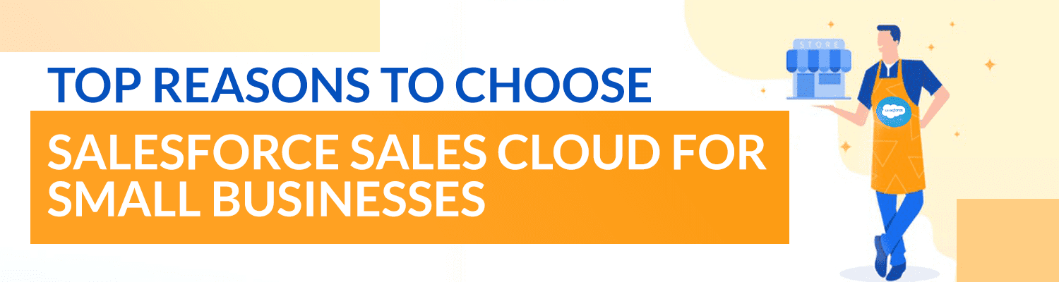 Reasons to choose Salesforce-Sales Cloud for Small Businesses