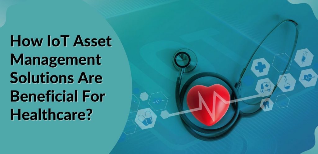 How IoT Asset Management Solutions Are Beneficial For Healthcare