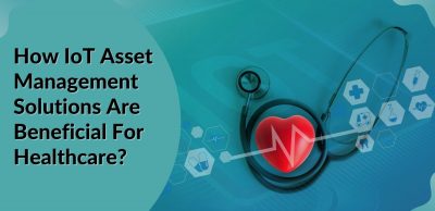 How IoT Asset Management Solutions Are Beneficial For Healthcare