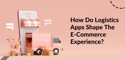 How Logistics Apps Shape the E-Commerce Experience?