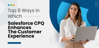 Top-8-Ways-In-Which-Salesforce-CPQ-Enhances-The-Customer-Experience