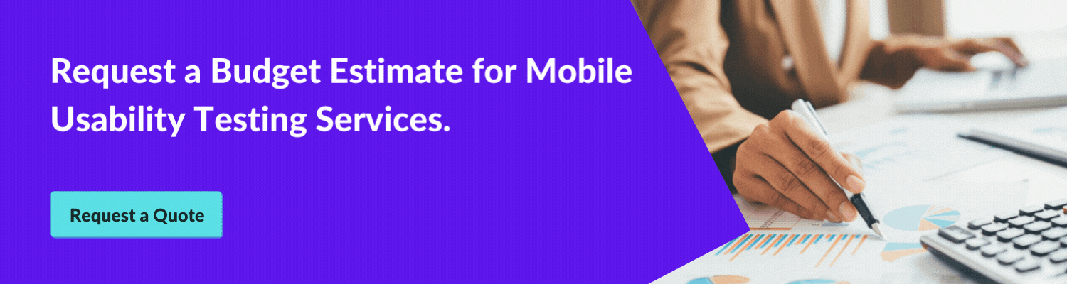Request a Budget Estimate for Mobile Usability Testing Services.
