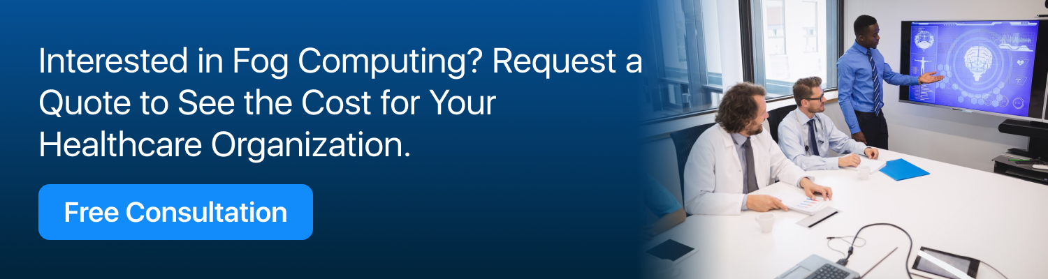 Interested in Fog Computing? Request a Quote to See the Cost for Your Healthcare Organization.