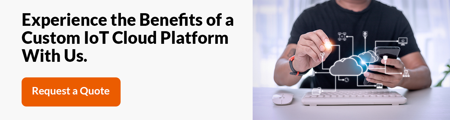 Experience the Benefits of a Custom IoT Cloud Platform With Us.