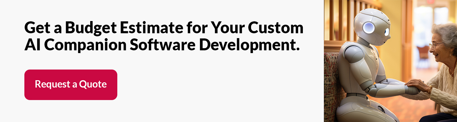 Get a Budget Estimate for Your Custom AI Companion Software Development Get a Budget Estimate for Your Custom AI Companion Software Development