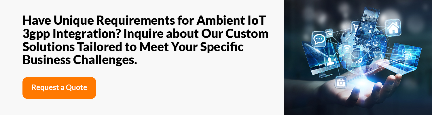 Have Unique Requirements for Ambient IoT 3gpp Integration? Inquire about Our Custom Solutions Tailored to Meet Your Specific Business Challenges. 