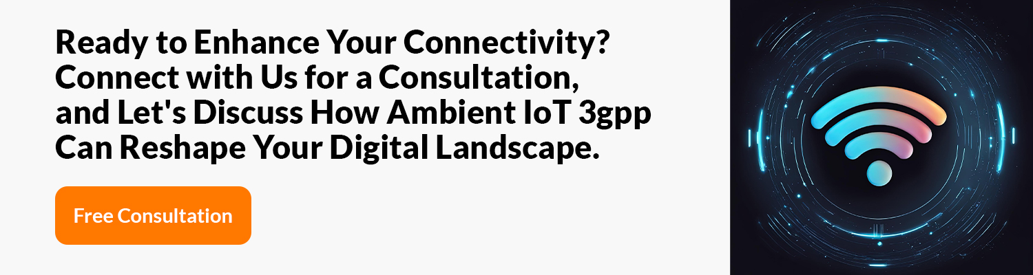 Ready to Enhance Your Connectivity? Connect with Us for a Consultation, and Let's Discuss How Ambient IoT 3gpp Can Reshape Your Digital Landscape. 