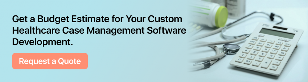 Get a Budget Estimate for Your Custom Healthcare Case Management Software Development