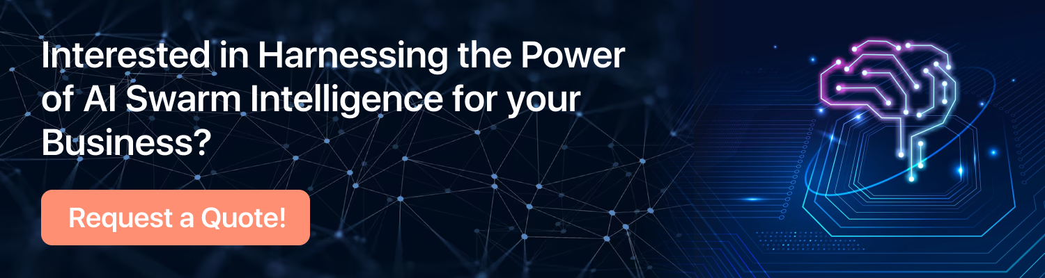 CTA: Interested in Harnessing the Power of AI Swarm Intelligence for your Business?   Request a Quote! 