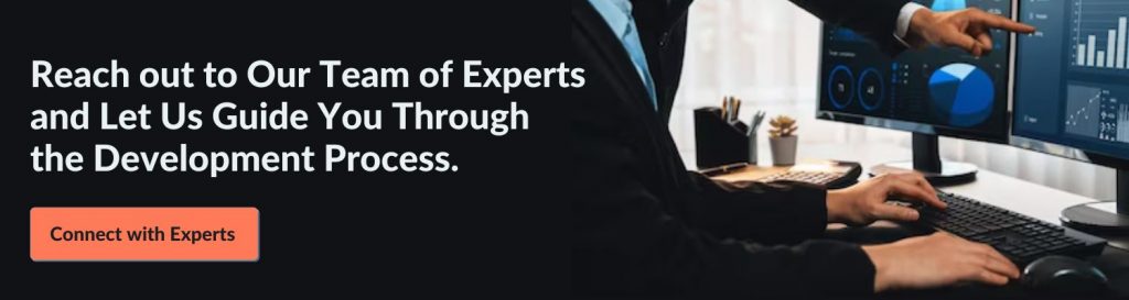 Reach out to Our Team of Experts and Let Us Guide You Through the Development Process. Connect with Experts