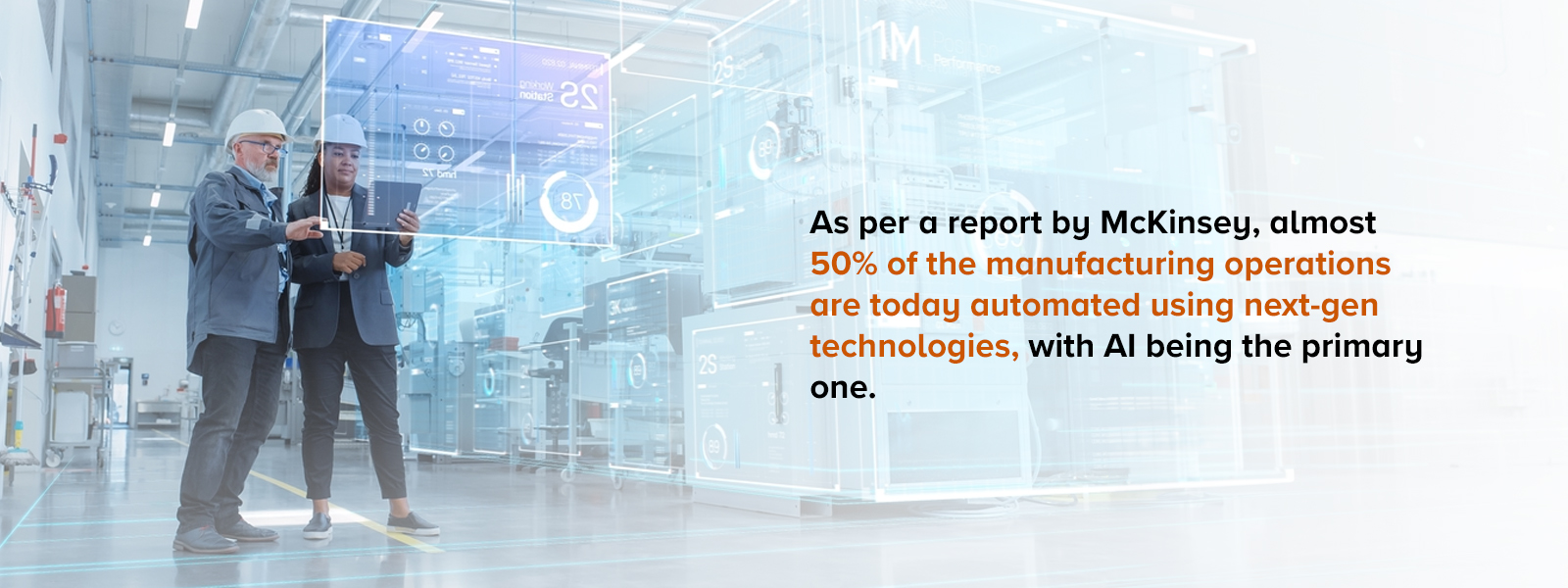 As per a report by McKinsey, almost 50% of the manufacturing operations are today automated using next-gen technologies, with AI being the primary one.